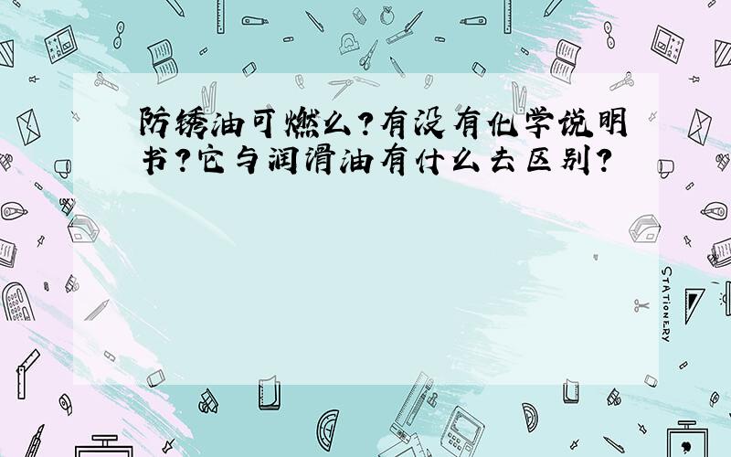 防锈油可燃么?有没有化学说明书?它与润滑油有什么去区别?