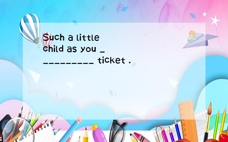 Such a little child as you __________ ticket .