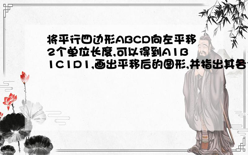 将平行四边形ABCD向左平移2个单位长度,可以得到A1B1C1D1,画出平移后的图形,并指出其各个顶点的坐标如题