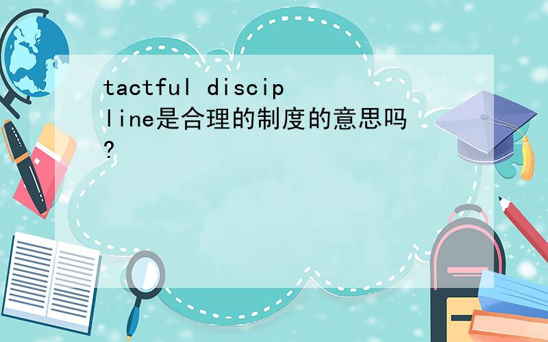 tactful discipline是合理的制度的意思吗?