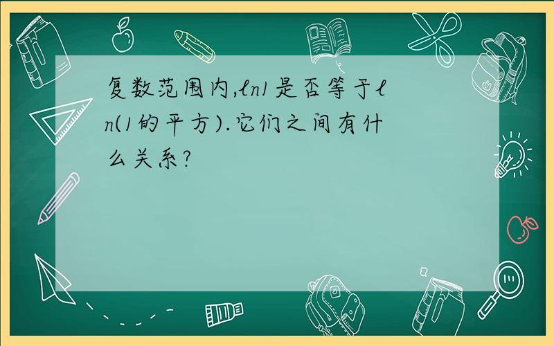 复数范围内,ln1是否等于ln(1的平方).它们之间有什么关系?