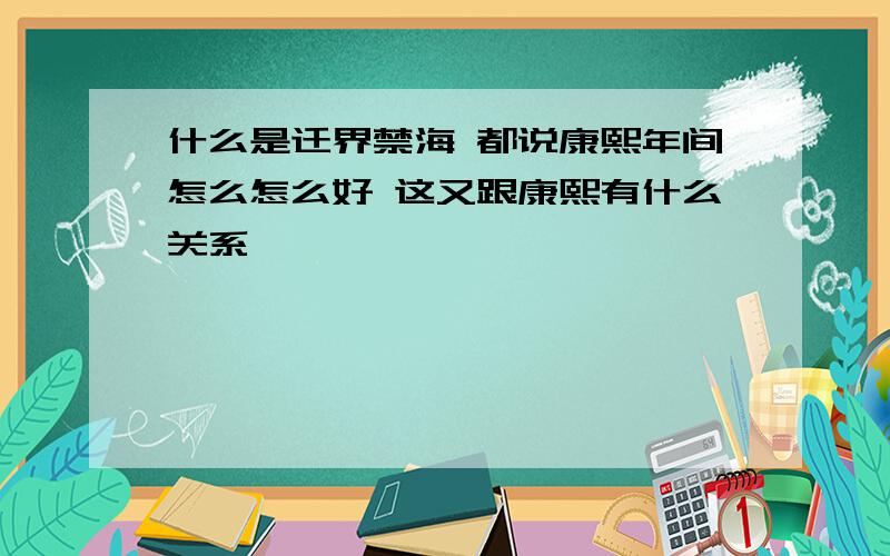 什么是迁界禁海 都说康熙年间怎么怎么好 这又跟康熙有什么关系