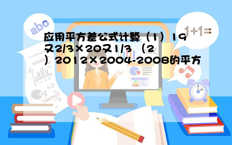 应用平方差公式计算（1）19又2/3×20又1/3 （2）2012×2004-2008的平方