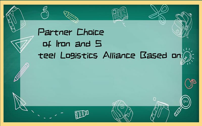 Partner Choice of Iron and Steel Logistics Alliance Based on