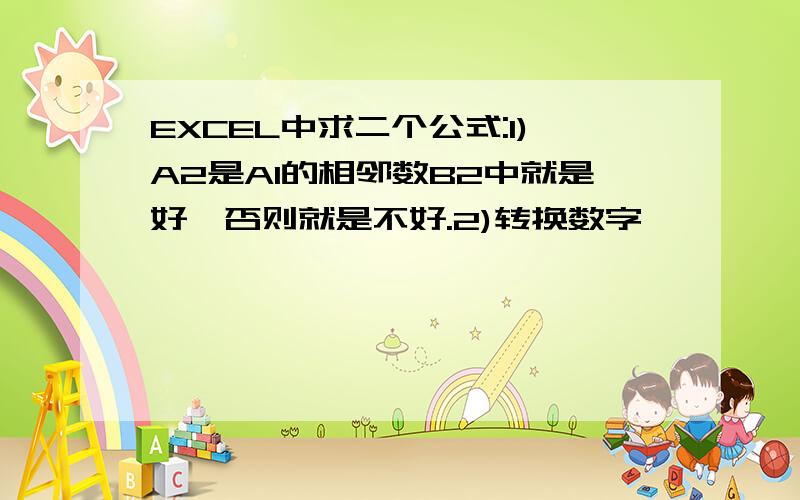 EXCEL中求二个公式:1)A2是A1的相邻数B2中就是好,否则就是不好.2)转换数字