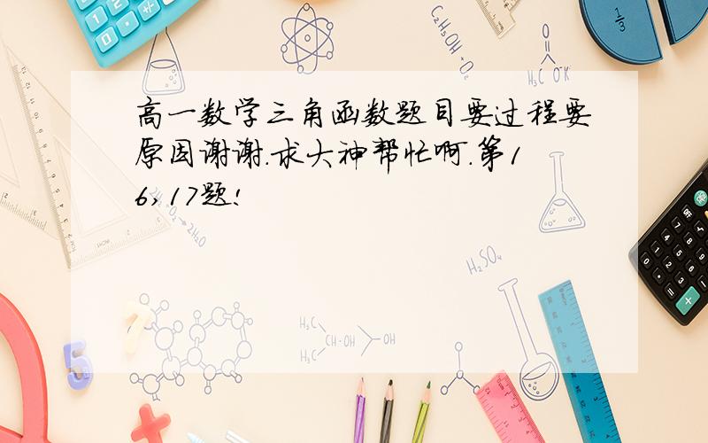 高一数学三角函数题目要过程要原因谢谢.求大神帮忙啊.第16,17题!