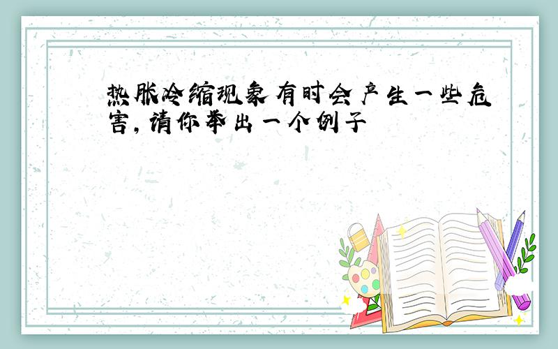 热胀冷缩现象有时会产生一些危害,请你举出一个例子