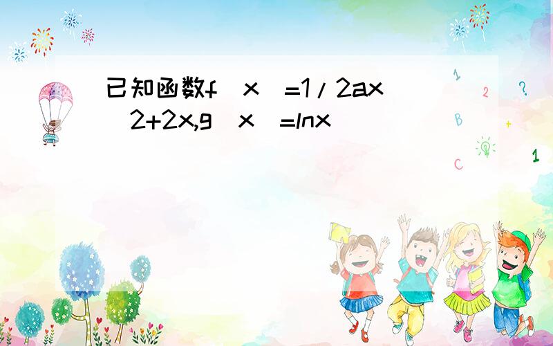 已知函数f(x)=1/2ax^2+2x,g(x)=lnx