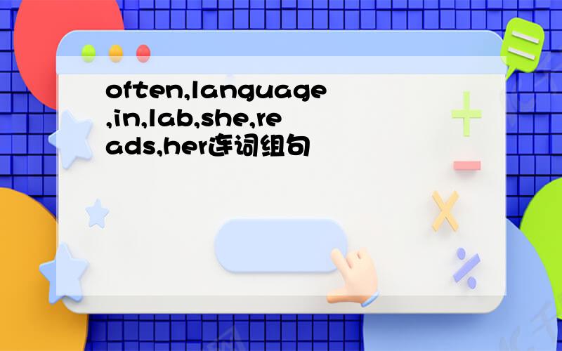 often,language,in,lab,she,reads,her连词组句