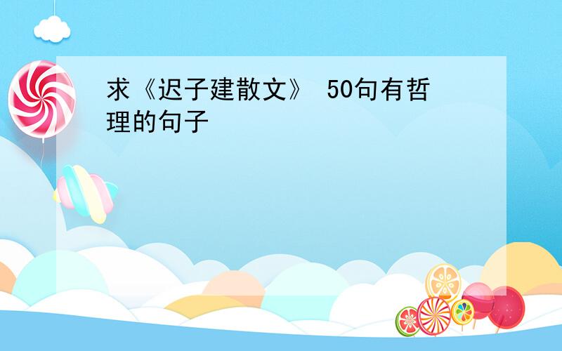 求《迟子建散文》 50句有哲理的句子