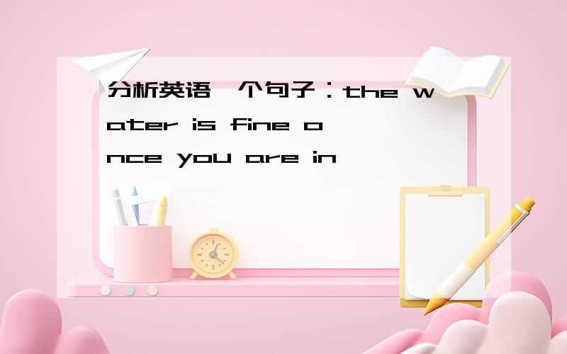 分析英语一个句子：the water is fine once you are in