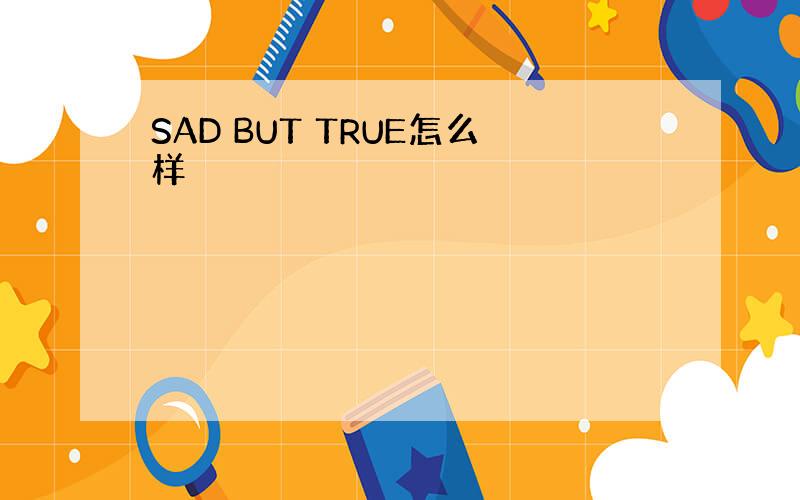 SAD BUT TRUE怎么样