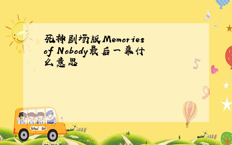 死神剧场版Memories of Nobody最后一幕什么意思