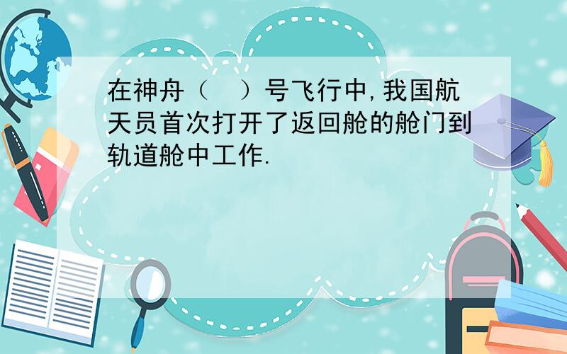 在神舟（　）号飞行中,我国航天员首次打开了返回舱的舱门到轨道舱中工作.