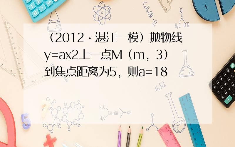 （2012•湛江一模）抛物线y=ax2上一点M（m，3）到焦点距离为5，则a=18