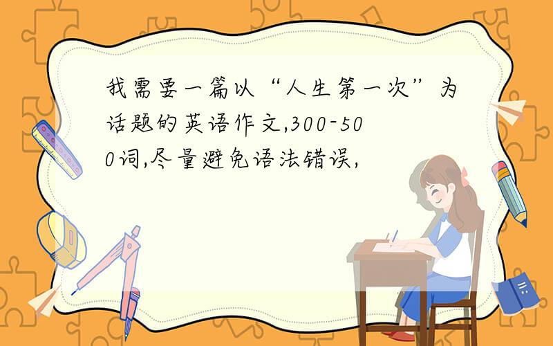 我需要一篇以“人生第一次”为话题的英语作文,300-500词,尽量避免语法错误,