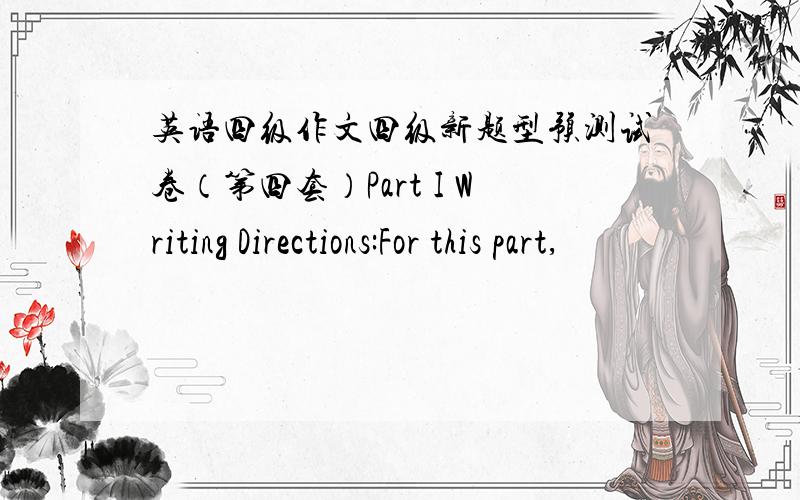 英语四级作文四级新题型预测试卷（第四套）Part I Writing Directions:For this part,