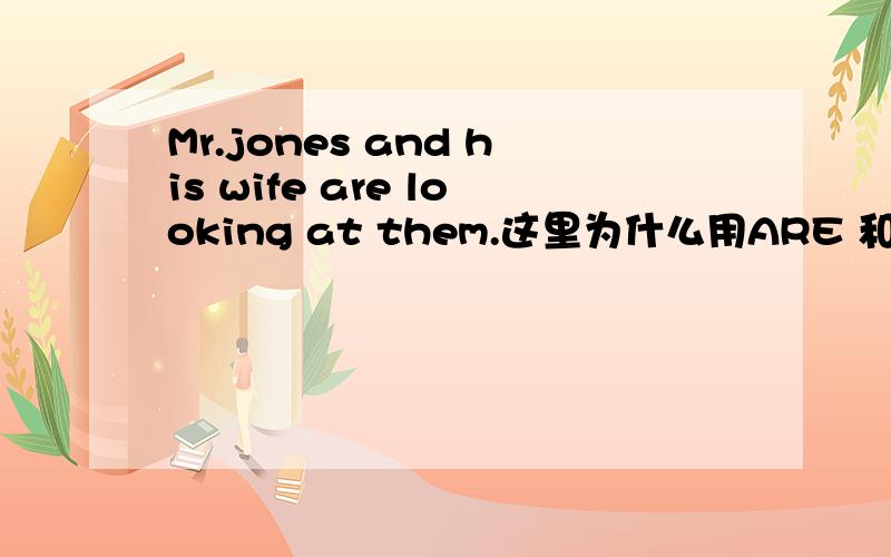 Mr.jones and his wife are looking at them.这里为什么用ARE 和AT.特别是A