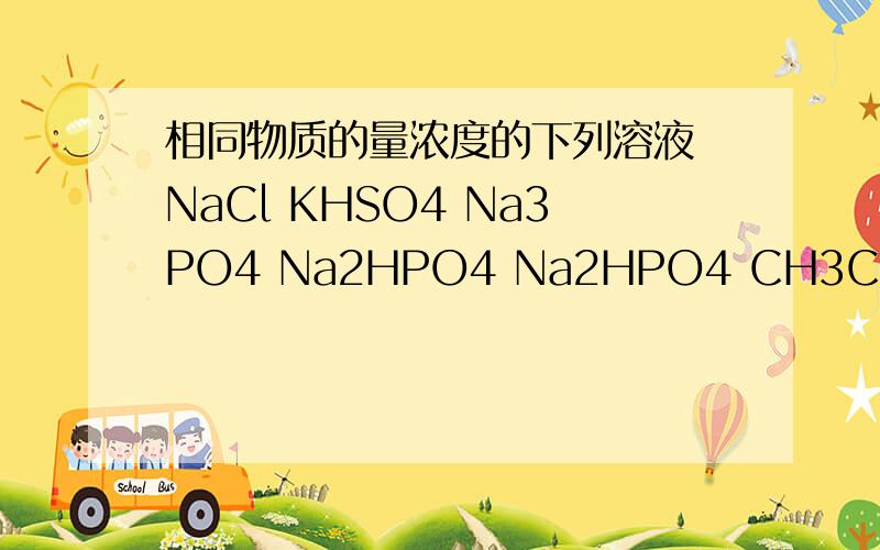 相同物质的量浓度的下列溶液 NaCl KHSO4 Na3PO4 Na2HPO4 Na2HPO4 CH3COOH,PH 由