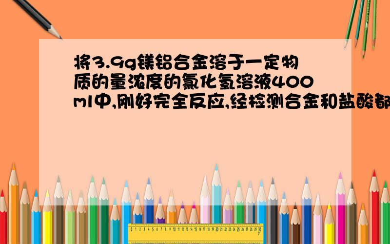 将3.9g镁铝合金溶于一定物质的量浓度的氯化氢溶液400ml中,刚好完全反应,经检测合金和盐酸都无剩余,再向反应后的溶液