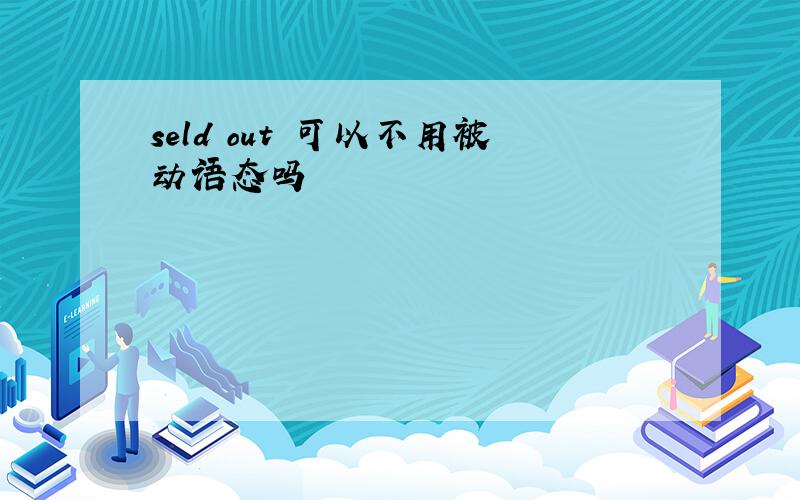 seld out 可以不用被动语态吗