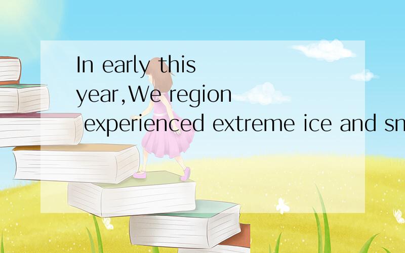 In early this year,We region experienced extreme ice and sno