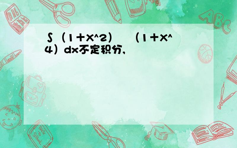 ∫（1＋X^2）╱（1＋X^4）dx不定积分,