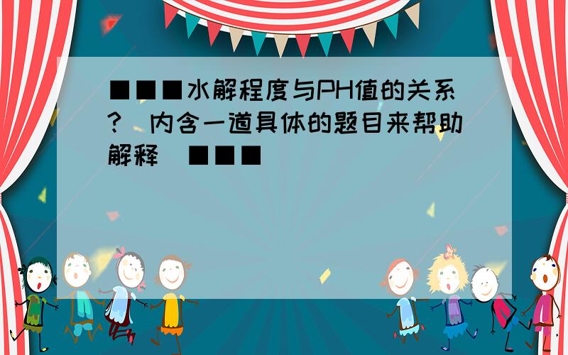 ■■■水解程度与PH值的关系?(内含一道具体的题目来帮助解释)■■■