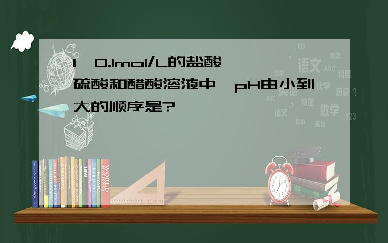 1、0.1mol/L的盐酸、硫酸和醋酸溶液中,pH由小到大的顺序是?