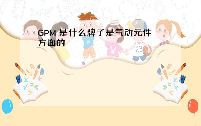 GPM 是什么牌子是气动元件方面的