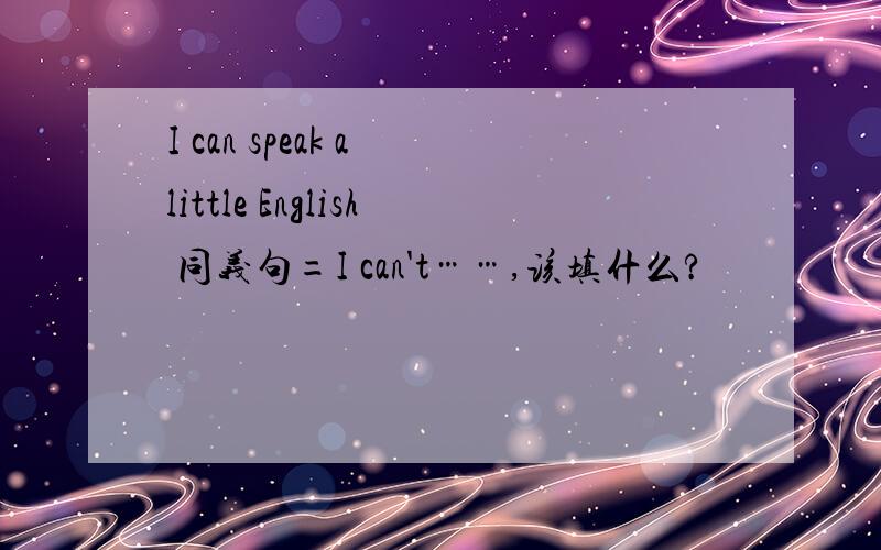 I can speak a little English 同义句=I can't……,该填什么?