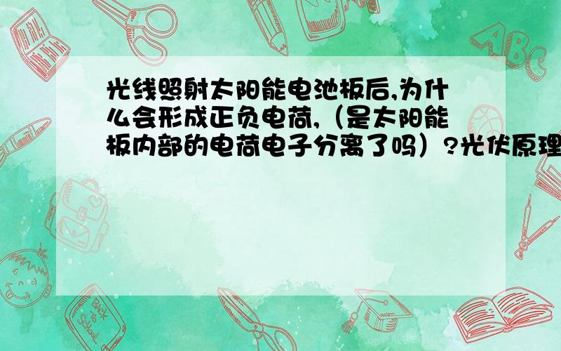 光线照射太阳能电池板后,为什么会形成正负电荷,（是太阳能板内部的电荷电子分离了吗）?光伏原理是什么