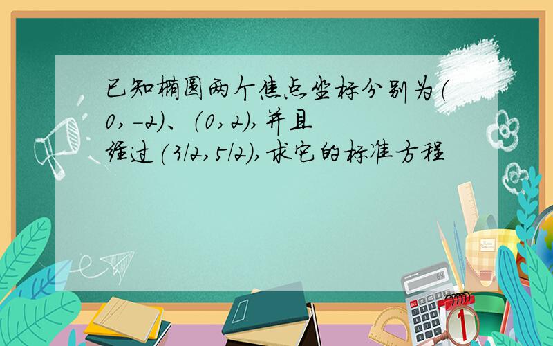 已知椭圆两个焦点坐标分别为（0,-2）、（0,2）,并且经过(3/2,5/2),求它的标准方程