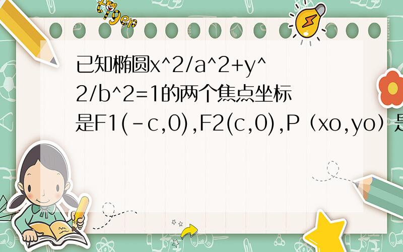 已知椭圆x^2/a^2+y^2/b^2=1的两个焦点坐标是F1(-c,0),F2(c,0),P（xo,yo）是椭圆...