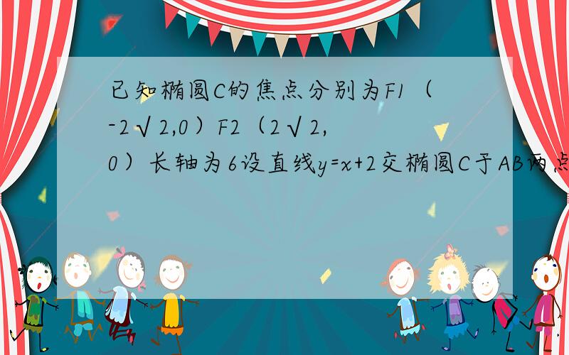 已知椭圆C的焦点分别为F1（-2√2,0）F2（2√2,0）长轴为6设直线y=x+2交椭圆C于AB两点（1）求椭圆的标准