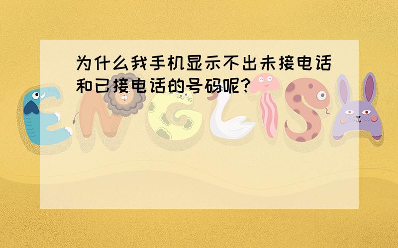 为什么我手机显示不出未接电话和已接电话的号码呢?