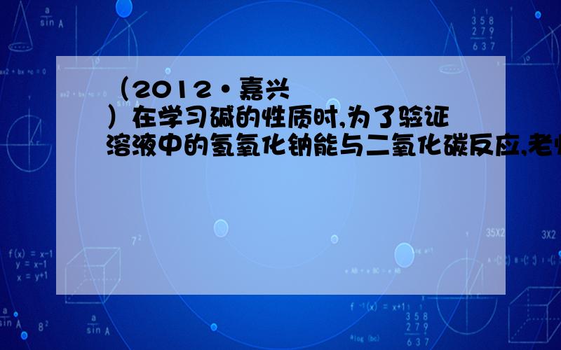 （2012•嘉兴）在学习碱的性质时,为了验证溶液中的氢氧化钠能与二氧化碳反应,老师做了下面两个实验