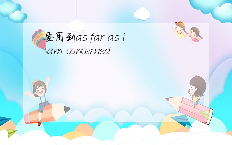 要用到as far as i am concerned