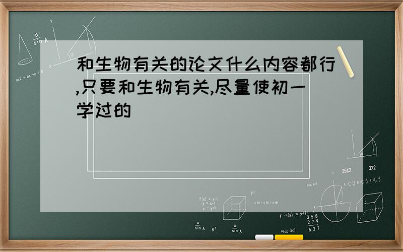 和生物有关的论文什么内容都行,只要和生物有关,尽量使初一学过的