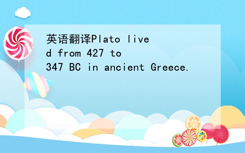 英语翻译Plato lived from 427 to 347 BC in ancient Greece.