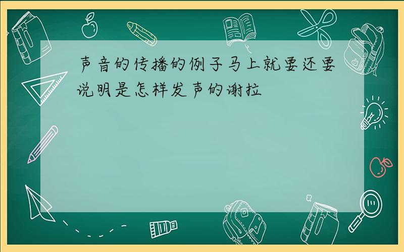 声音的传播的例子马上就要还要说明是怎样发声的谢拉