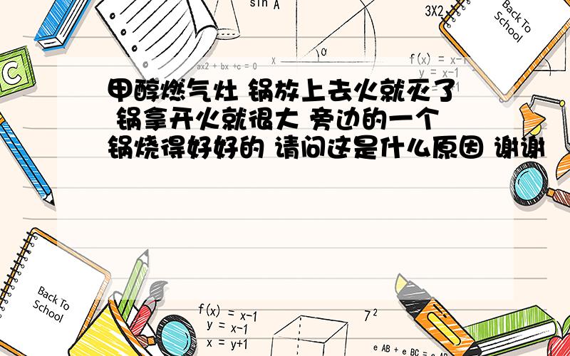 甲醇燃气灶 锅放上去火就灭了 锅拿开火就很大 旁边的一个锅烧得好好的 请问这是什么原因 谢谢