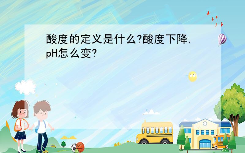 酸度的定义是什么?酸度下降,pH怎么变?