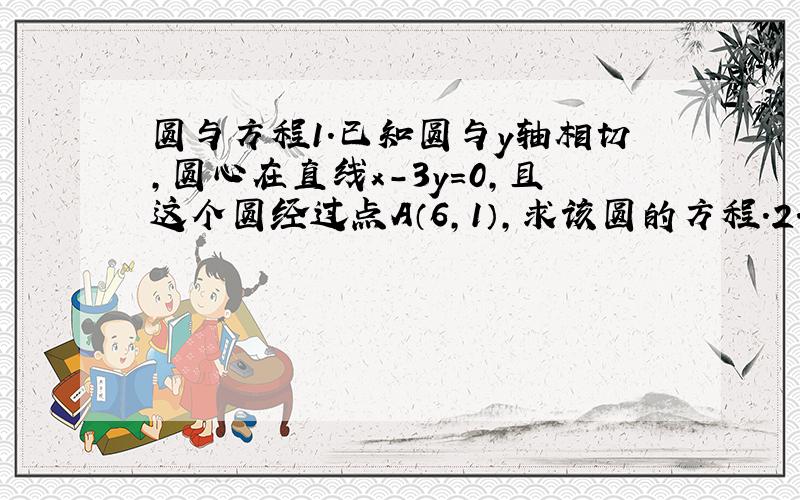 圆与方程1.已知圆与y轴相切,圆心在直线x-3y=0,且这个圆经过点A（6,1）,求该圆的方程.2.圆(X+1)`2+Y