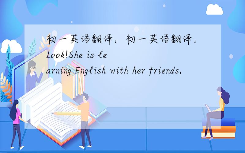 初一英语翻译：初一英语翻译：Look!She is learning English with her friends,