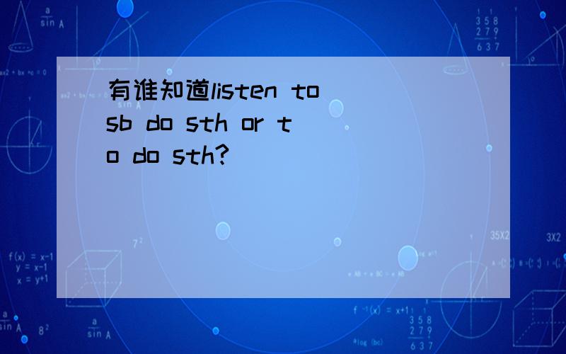 有谁知道listen to sb do sth or to do sth?