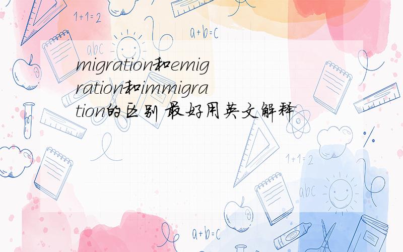 migration和emigration和immigration的区别 最好用英文解释