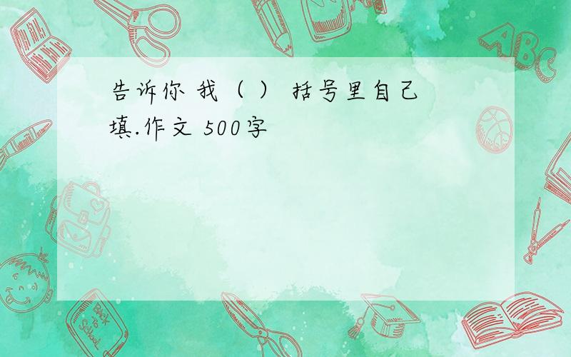 告诉你 我（ ） 括号里自己填.作文 500字