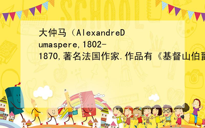 大仲马（AlexandreDumaspere,1802-1870,著名法国作家.作品有《基督山伯爵》和《三个火枪手》等.