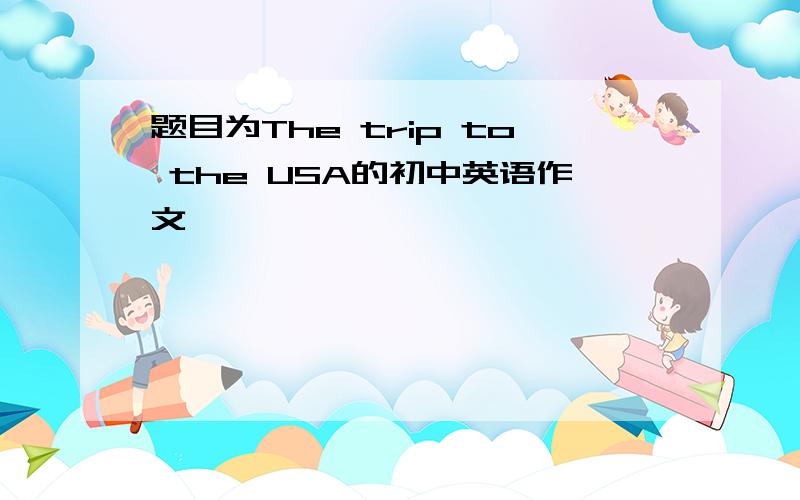 题目为The trip to the USA的初中英语作文